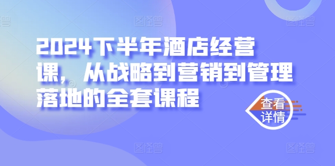 2024下半年酒店经营课，从战略到营销到管理落地的全套课程-彼飞网创