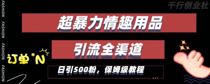 最新情趣项目引流全渠道，自带高流量，保姆级教程，轻松破百单，日引500+粉【揭秘】-彼飞网创