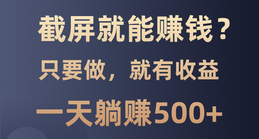 截屏就能赚钱？0门槛，只要做，100%有收益的一个项目，一天躺赚500+-彼飞网创