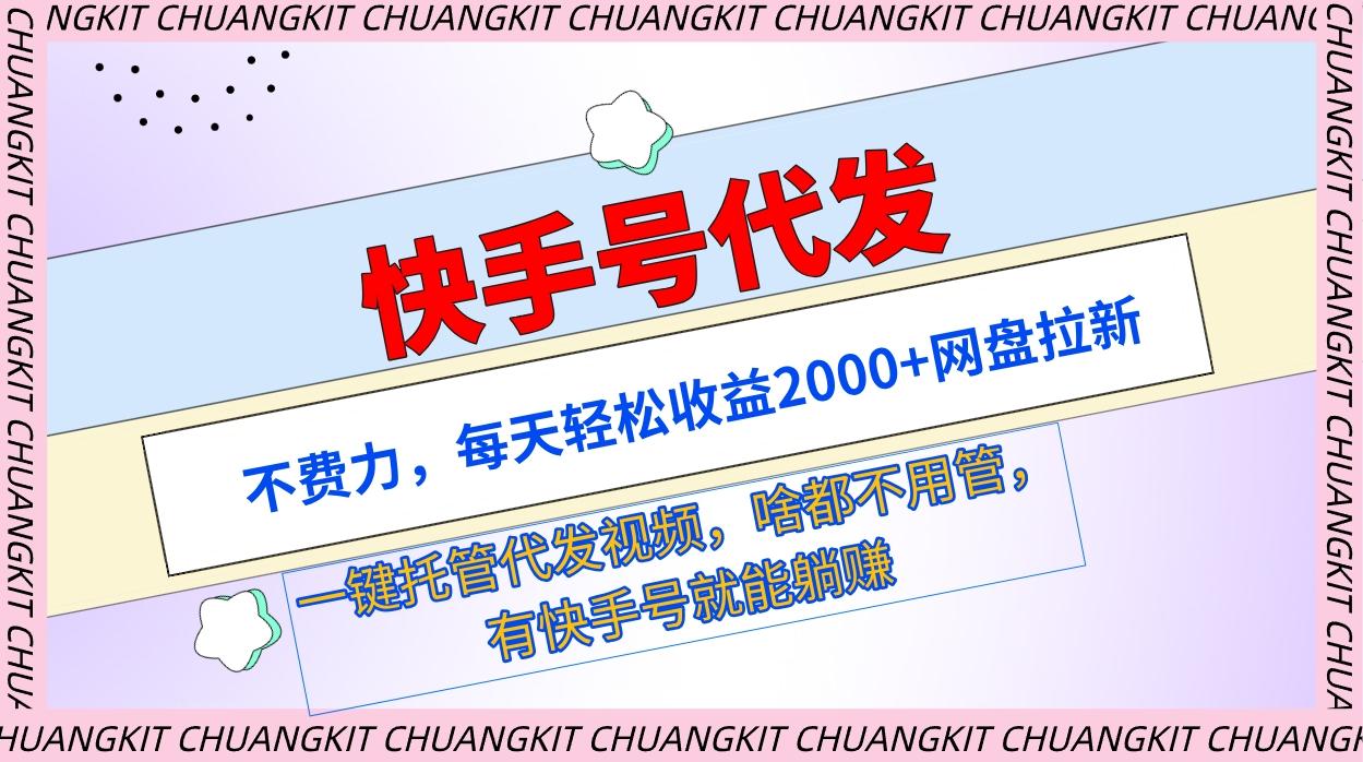 (9492期)快手号代发：不费力，每天轻松收益2000+网盘拉新一键托管代发视频-彼飞网创