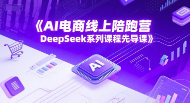 AI电商线上陪跑营，DeepSeek系列课程先导课-彼飞网创