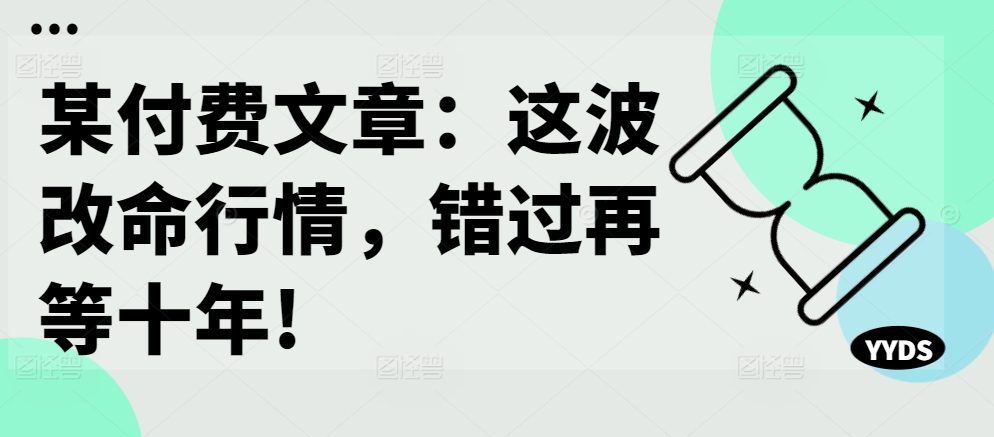 某付费文章：这波改命行情，错过再等十年!-彼飞网创