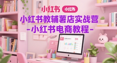 小红书教辅薯店实战营-小红书电商教程-彼飞网创