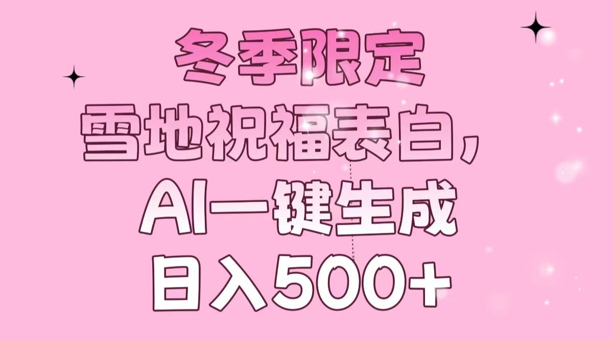 冬季限定，雪地祝福表白，AI一键生成，日入500+-彼飞网创