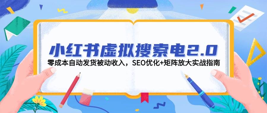 小红书虚拟搜索电2.0，零成本自动发货被动收入，SEO优化+矩阵放大实战指南-彼飞网创