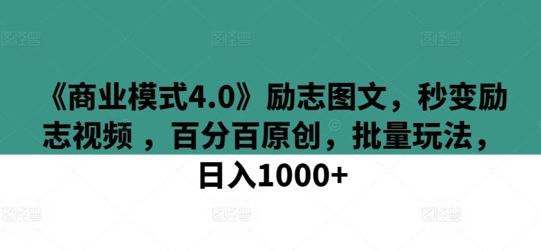 《商业模式4.0》励志图文，秒变励志视频 ，百分百原创，批量玩法，日入1000+【揭秘】-彼飞网创
