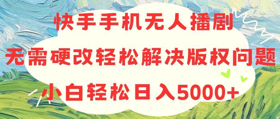 快手手机无人播剧，无需硬改，轻松解决版权问题，小白轻松日入5000+-彼飞网创
