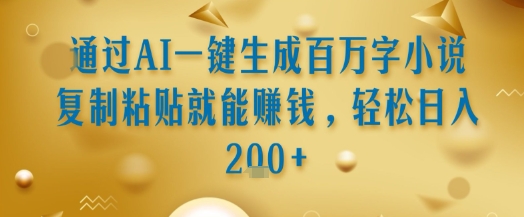 通过AI一键生成百万字小说复制粘贴就能挣钱，轻松日入2张+【揭秘】-彼飞网创