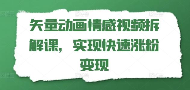 矢量动画情感视频拆解课，实现快速涨粉变现-彼飞网创