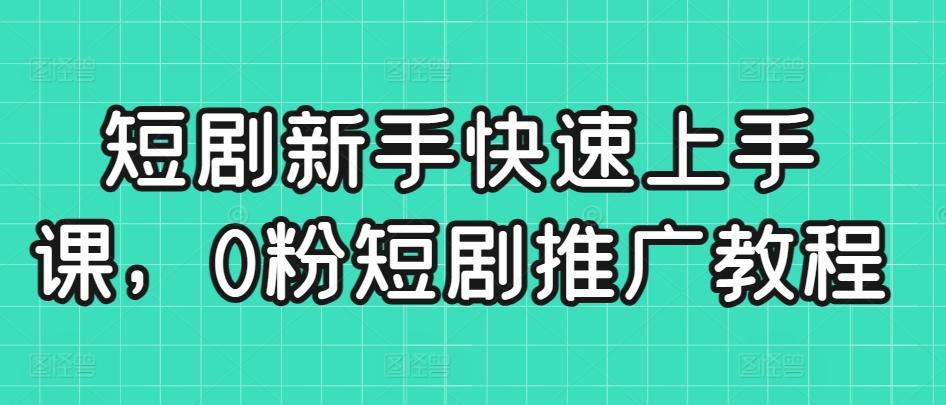 短剧新手快速上手课，0粉短剧推广教程-彼飞网创