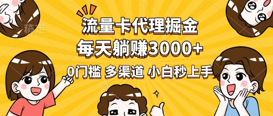 流量卡代理掘金，0门槛，每天躺赚3000+，多种推广渠道，新手小白轻松上手-彼飞网创