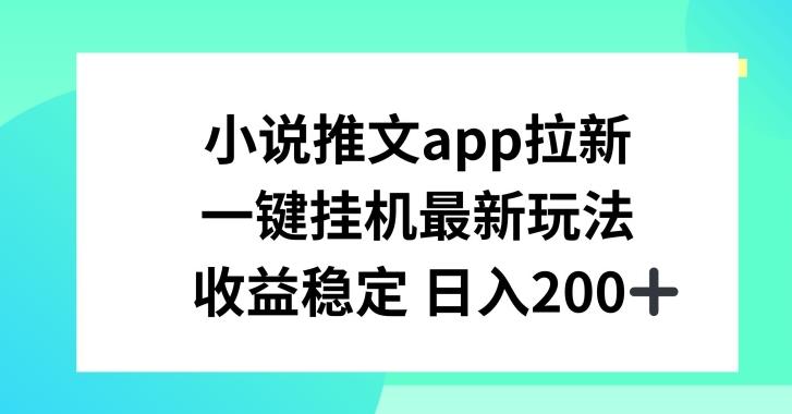 小说推文APP拉新，一键挂JI新玩法，收益稳定日入200+【揭秘】-彼飞网创