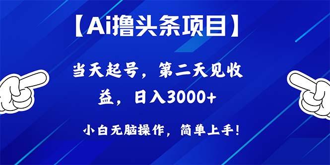 Ai撸头条，当天起号，第二天见收益，日入3000+-彼飞网创