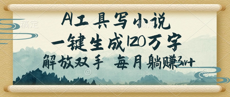 AI工具写小说，一键生成120万字，解放双手，每月躺赚3w+-彼飞网创