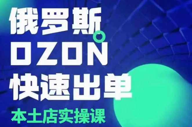 俄罗斯OZON本土店实操课，​OZON本土店运营选品变现-彼飞网创