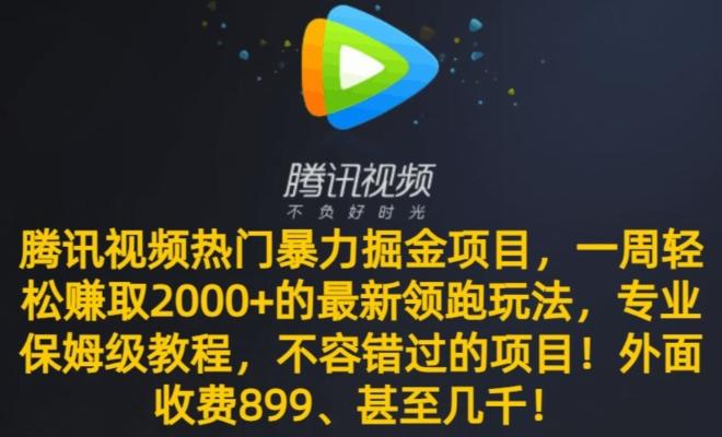 腾讯视频热门暴力掘金项目，一周轻松赚取2000+的最新领跑玩法，专业保姆级教程-彼飞网创