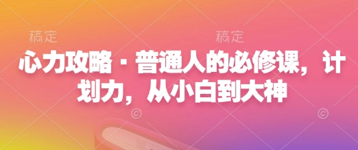 心力攻略·普通人的必修课，计划力，从小白到大神-彼飞网创