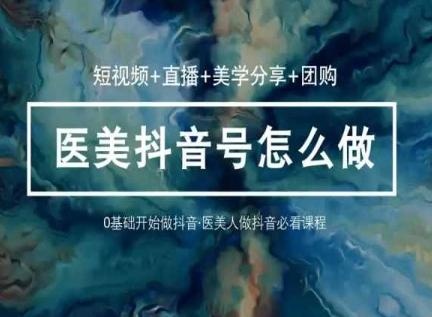 玩转医美抖音短视频与直播，36堂网课学逻辑(短视频+直播+美学分享+团购)-彼飞网创