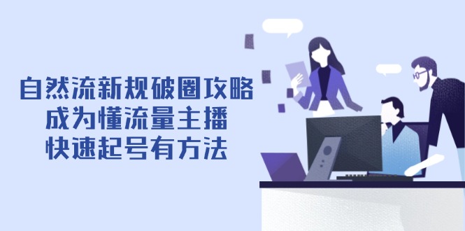自然流新规破圈攻略【4月6更新】：成为懂流量主播，快速起号有方法-彼飞网创