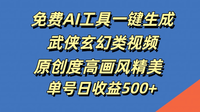 免费AI工具一键生成武侠玄幻类视频，原创度高画风精美，单号日收益几张【揭秘】-彼飞网创