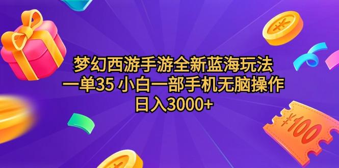 (9612期)梦幻西游手游全新蓝海玩法 一单35 小白一部手机无脑操作 日入3000+轻轻…-彼飞网创