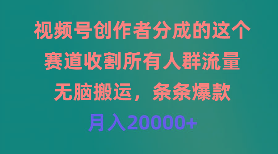 (9406期)视频号创作者分成的这个赛道，收割所有人群流量，无脑搬运，条条爆款，…-彼飞网创