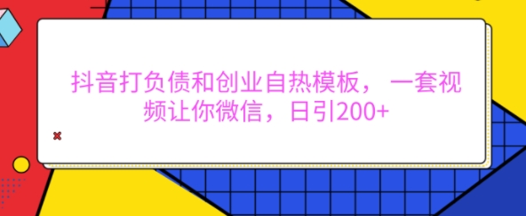 抖音打负债和创业自热模板， 一套视频让你微信，日引200+【揭秘】-彼飞网创