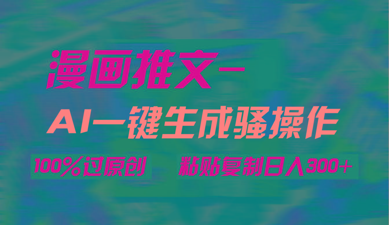(9635期)AI一键生成漫画爆款视频，3分钟1条双重去重100%过原创，粘贴复制日入300+-彼飞网创