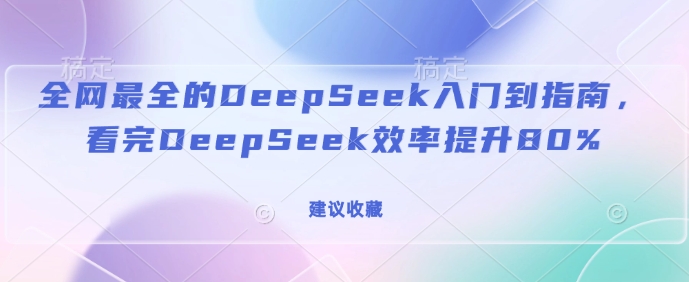 全网最全的DeepSeek入门到指南，看完DeepSeek效率提升80%(建议收藏)-彼飞网创