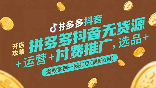 拼多多抖音无货源开店攻略，选品+运营+付费推广+爆款案例一网打尽(更新6月-彼飞网创