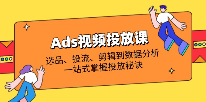 Ads视频投放课全解析：选品、投流、剪辑到数据分析，一站式掌握投放秘诀-彼飞网创