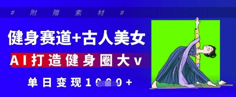 健身赛道+古人美女，AI打造健身圈大v，单日变现多张-彼飞网创