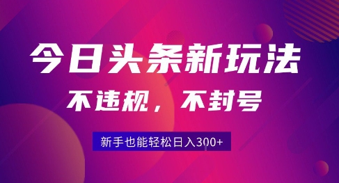 2025今日头条原创玩法5.0，不违规不封号，零门槛新手跟着做也能日入3张+-彼飞网创