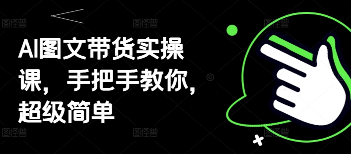 AI图文带货实操课，手把手教你，超级简单-彼飞网创