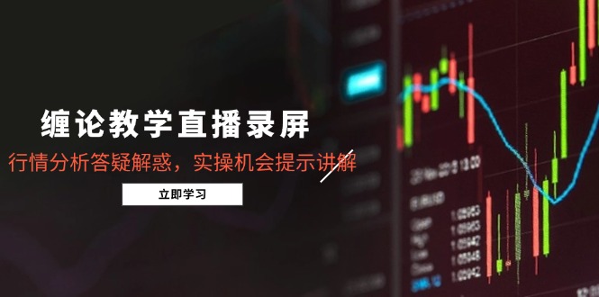 缠论教学直播录屏，行情分析答疑解惑，实操机会提示讲解(5月-彼飞网创