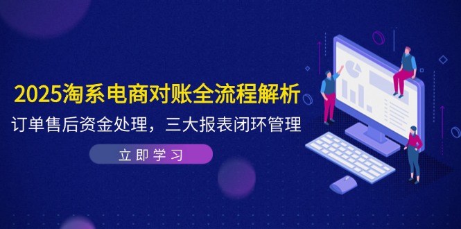 2025淘系电商对账全流程解析，订单售后资金处理，三大报表闭环管理-彼飞网创