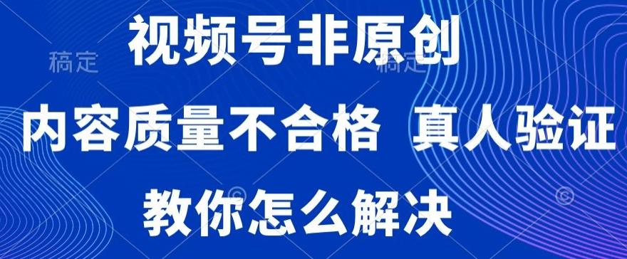视频号非原创，内容质量不合格，真人验证，违规怎么解决【揭秘】-彼飞网创