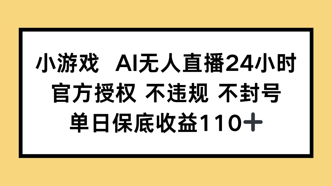 小游戏AI无人直播，官方授权 不违规 不封号，单日保底收益110+-彼飞网创
