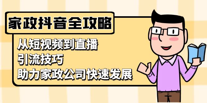 家政抖音运营指南：从短视频到直播，引流技巧，助力家政公司快速发展-彼飞网创