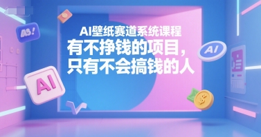 AI壁纸赛道系统课程，有不挣钱的项目，只有不会搞钱的人-彼飞网创