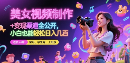 美女视频制作 + 变现渠道全公开，小白也能轻松日入几张【揭秘】-彼飞网创
