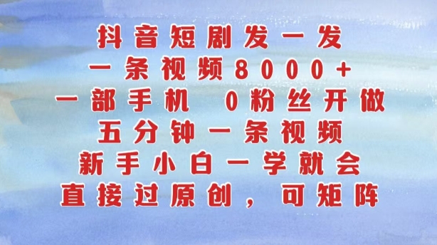 抖音短剧发一发，五分钟一条视频，新手小白一学就会，只要一部手机，0粉丝即可操作-彼飞网创