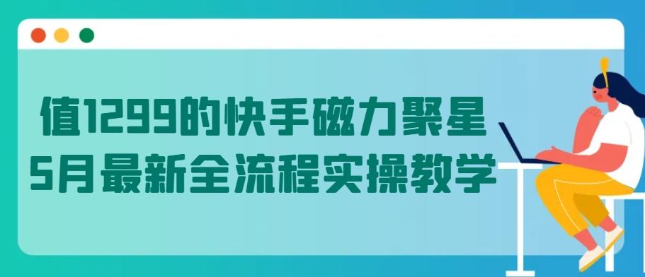 值1299的快手磁力聚星5月最新全流程实操教学【揭秘】-彼飞网创