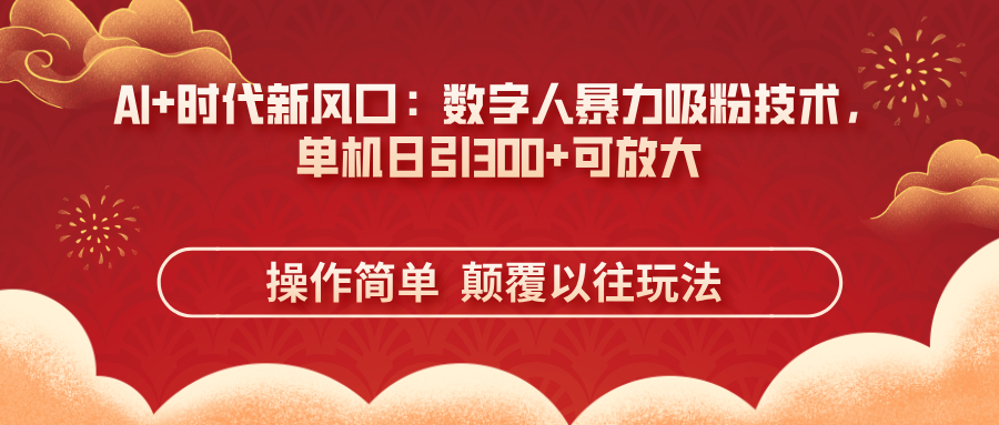 AI+时代新风口：数字人暴力吸粉技术，单机日引300+可放大 操作简单  颠…-彼飞网创