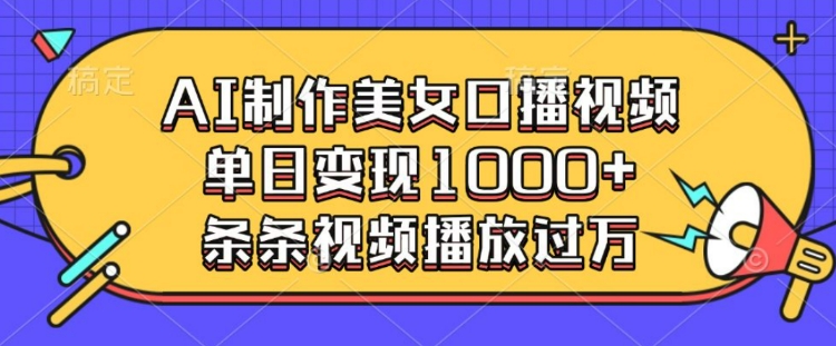 AI制作美女口播视频，单日变现多张，条条视频播放过万-彼飞网创