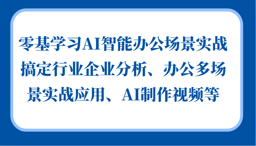 零基学习AI智能办公场景实战，搞定行业企业分析、办公多场景实战应用、AI制作视频等-彼飞网创