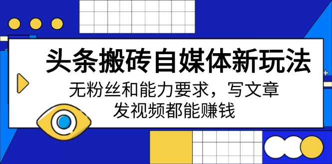 头条搬砖自媒体新玩法，无粉丝和能力要求，写文章、发视频都能赚钱-彼飞网创