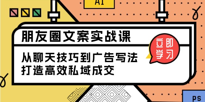 朋友圈文案实战课：从聊天技巧到广告写法，打造高效私域成交-彼飞网创