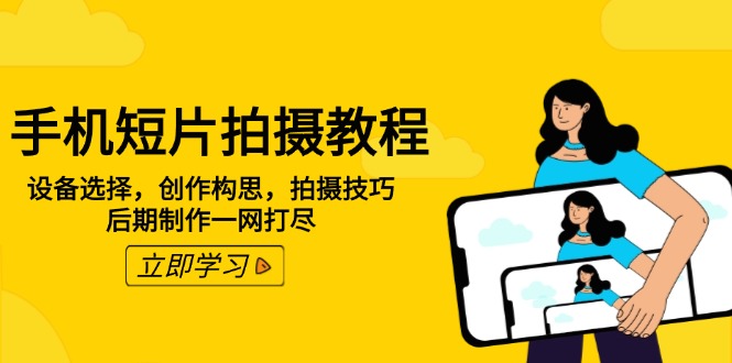 手机短片拍摄教程：设备选择，创作构思，拍摄技巧，后期制作一网打尽-彼飞网创