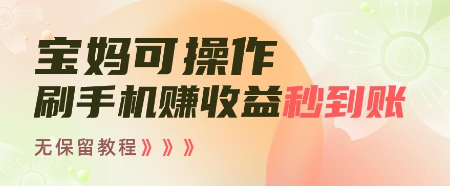 宝妈可操作刷手机赚收益秒到账无保留教程，亲测有效无套路-彼飞网创